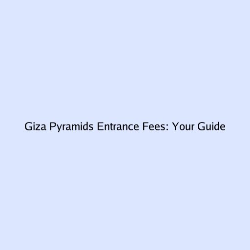 Giza Pyramids Entrance Fees: Your Guide