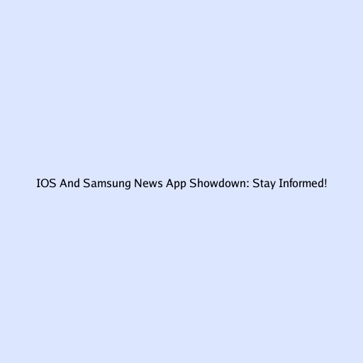 IOS And Samsung News App Showdown: Stay Informed!