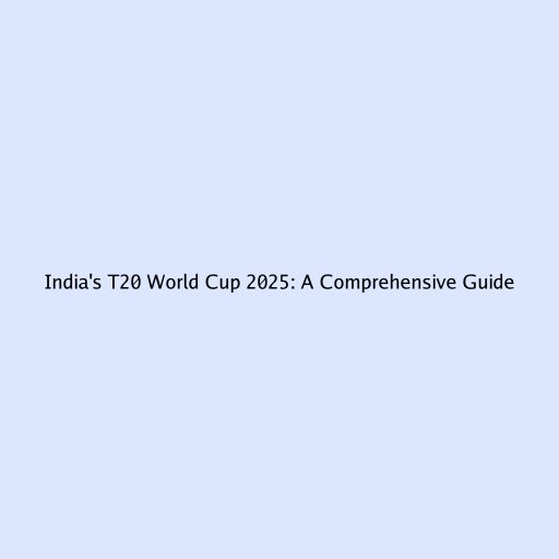 India's T20 World Cup 2025: A Comprehensive Guide